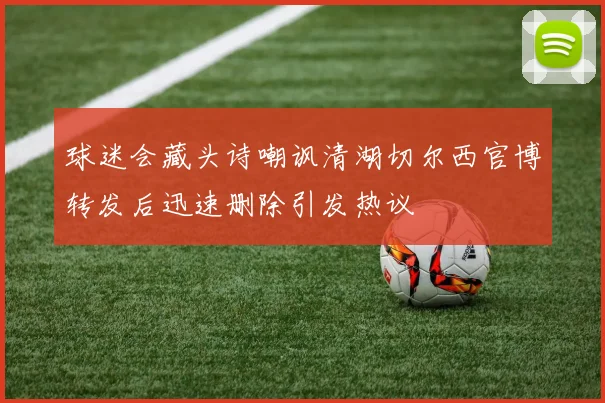 球迷会藏头诗嘲讽清湖切尔西官博转发后迅速删除引发热议