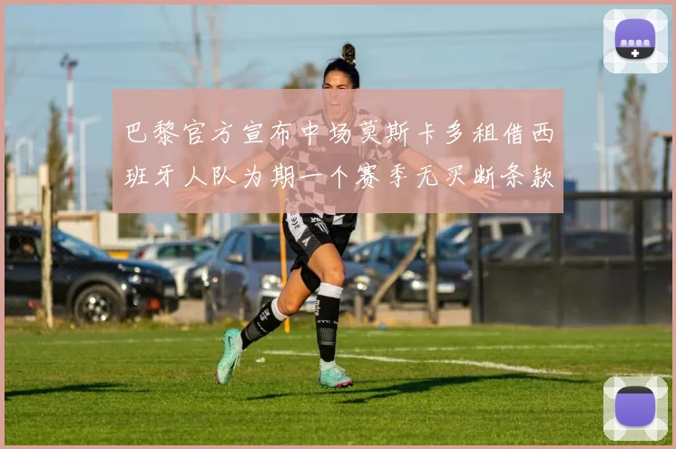 巴黎官方宣布中场莫斯卡多租借西班牙人队为期一个赛季无买断条款