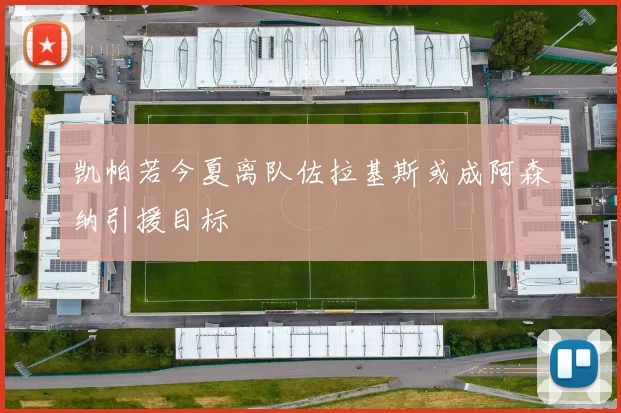 凯帕若今夏离队佐拉基斯或成阿森纳引援目标