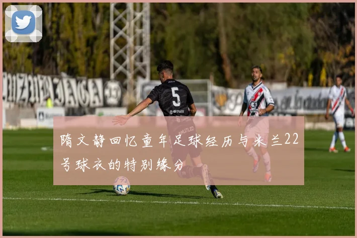 隋文静回忆童年足球经历与米兰22号球衣的特别缘分